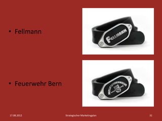 • Fellmann




• Feuerwehr Bern



17.08.2012         Strategischer Marketingplan   31
 