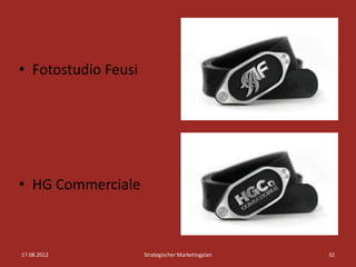• Fotostudio Feusi




• HG Commerciale



17.08.2012           Strategischer Marketingplan   32
 