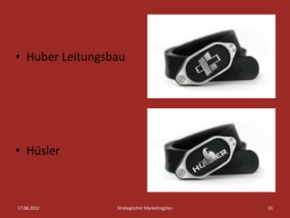 • Huber Leitungsbau




• Hüsler



17.08.2012       Strategischer Marketingplan   33
 