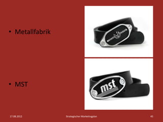 • Metallfabrik




• MST



17.08.2012       Strategischer Marketingplan   45
 