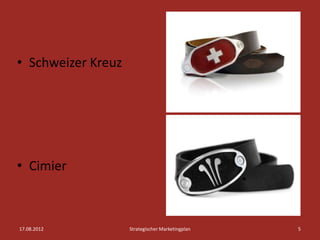 • Schweizer Kreuz




• Cimier



17.08.2012          Strategischer Marketingplan   5
 