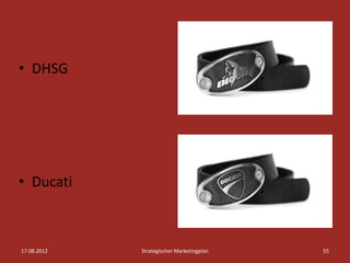• DHSG




• Ducati



17.08.2012   Strategischer Marketingplan   55
 