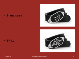 • Hangloose




• HOG



17.08.2012    Strategischer Marketingplan   59
 
