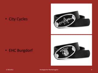 • City Cycles




• EHC Burgdorf



17.08.2012       Strategischer Marketingplan   6
 