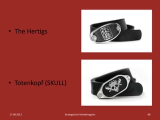 • The Hertigs




• Totenkopf (SKULL)



17.08.2012        Strategischer Marketingplan   68
 