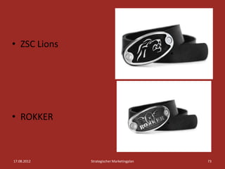 • ZSC Lions




• ROKKER



17.08.2012    Strategischer Marketingplan   73
 