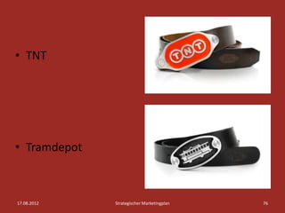 • TNT




• Tramdepot



17.08.2012    Strategischer Marketingplan   76
 