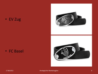 • EV Zug




• FC Basel



17.08.2012   Strategischer Marketingplan   8
 