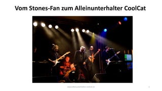 www.alleinunterhalter-coolcat.ch 1
Vom Stones-Fan zum Alleinunterhalter CoolCat
 