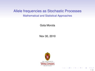 Allele frequencies as Stochastic Processes
Mathematical and Statistical Approaches

Gota Morota

Nov 30, 2010

1 / 32

 