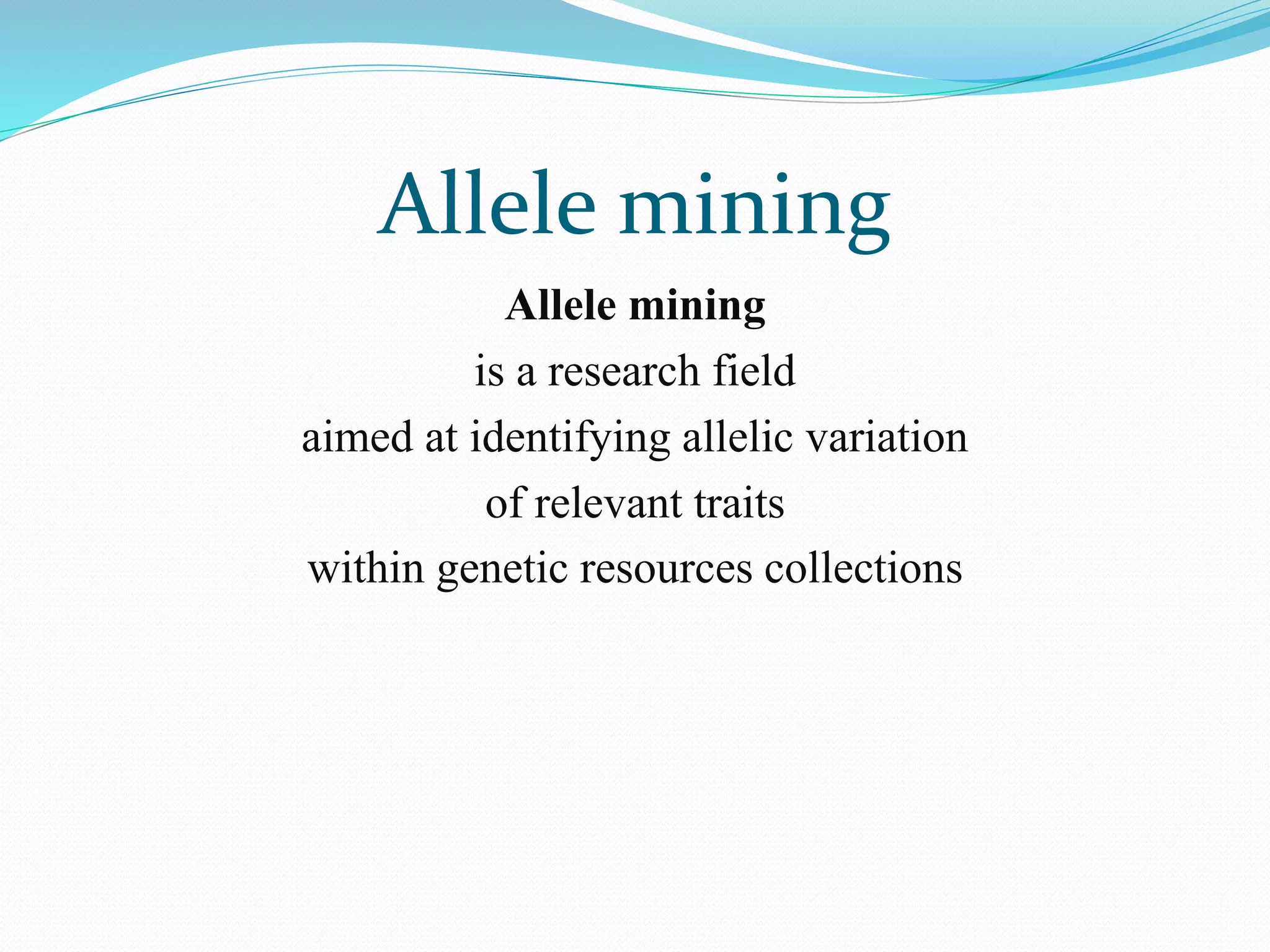 Allele mining
Allele mining
is a research field
aimed at identifying allelic variation
of relevant traits
within genetic resources collections
 