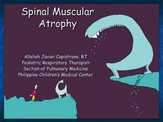 Spinal Muscular
    Atrophy


   Allelieh Javier Capistrano, RT
  Pediatric Respiratory Therapist
   Section of Pulmonary Medicine
Philippine Children’s Medical Center
 