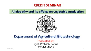 CREDIT SEMINAR
Allelopathy and its effects on vegetable production
Presented By:
Jyoti Prakash Sahoo
2014-AMJ-15
25 May 2021 1
 