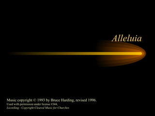 Alleluia Music copyright © 1993 by Bruce Harding, revised 1996. Used with permission under license #344, LicenSing - Copyright Cleared Music for Churches 
