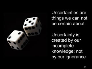 2323
Uncertainties are
things we can not
be certain about.
Uncertainty is
created by our
incomplete
knowledge; not
by our ignorance
GA
 