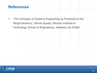 36
References
1. “The Concepts of Systems Engineering as Practiced by the
Wright Brothers,” Dennis Buede, Stevens Institute of
Technology School of Engineering, Hoboken, NJ 07030
 