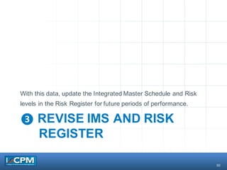 50
❸ REVISE IMS AND RISK
REGISTER
With this data, update the Integrated Master Schedule and Risk
levels in the Risk Register for future periods of performance.
 