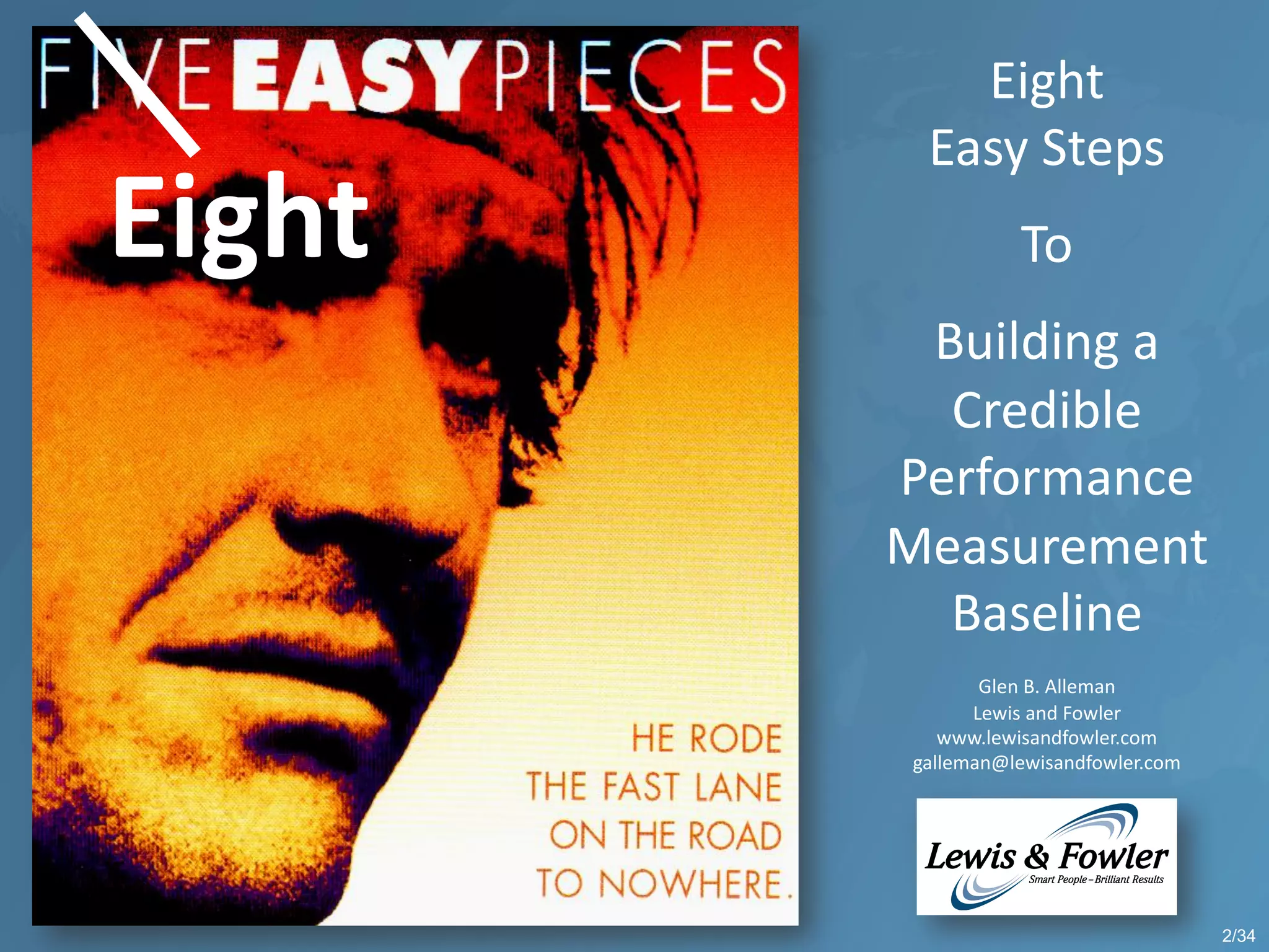 Eight
Easy Steps
To
Building a
Credible
Performance
Measurement
Baseline
Glen B. Alleman
Lewis and Fowler
www.lewisandfowler.com
galleman@lewisandfowler.com
Eight
2/34
 