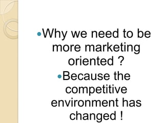 Why

we need to be
more marketing
oriented ?
Because the
competitive
environment has
changed !

 