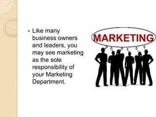 

Like many
business owners
and leaders, you
may see marketing
as the sole
responsibility of
your Marketing
Department.

 