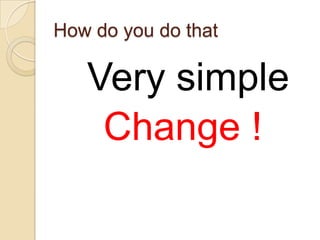 How do you do that

Very simple
Change !

 