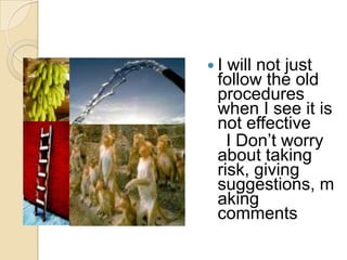 I

will not just
follow the old
procedures
when I see it is
not effective
I Don‟t worry
about taking
risk, giving
suggestions, m
aking
comments

 