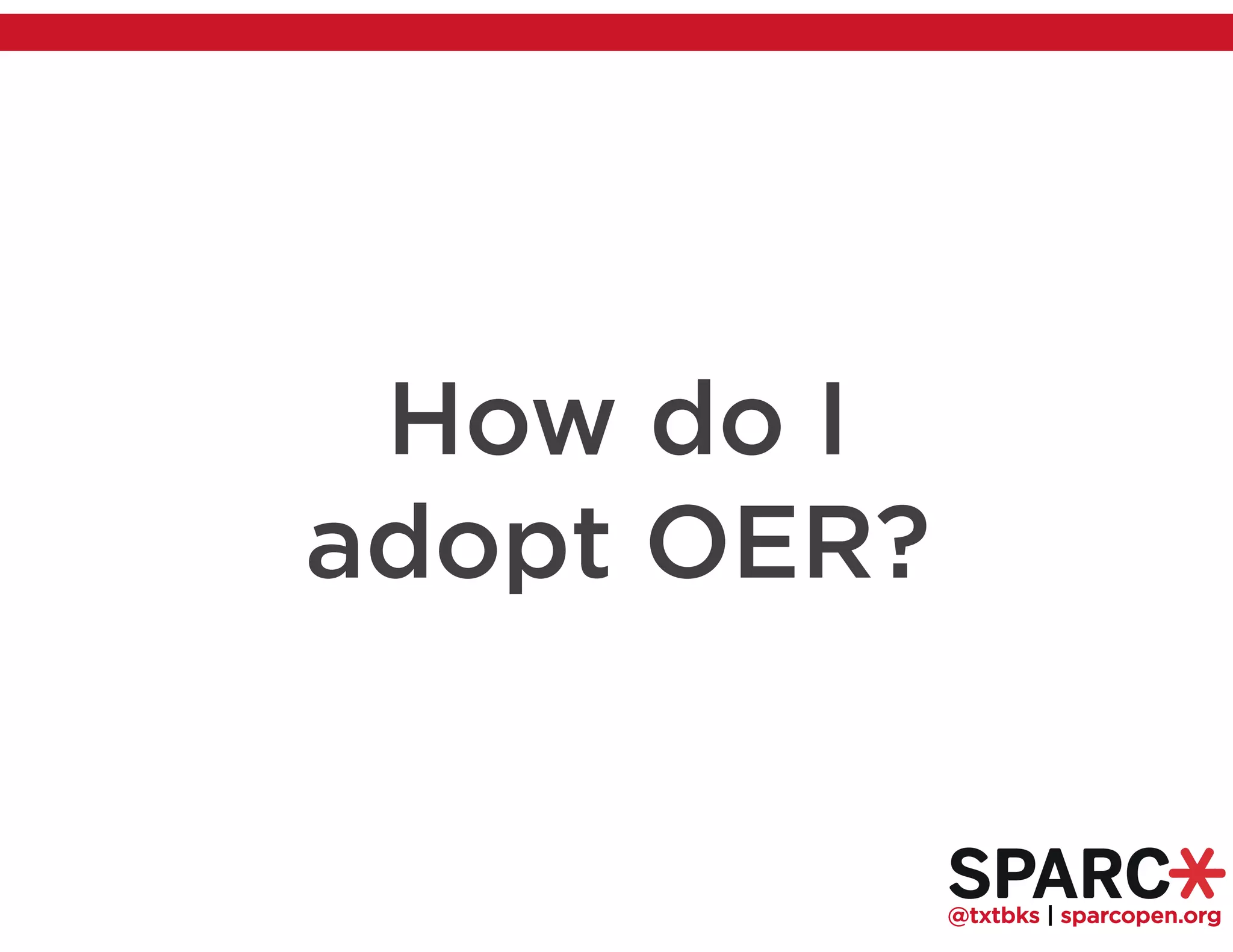 @txtbks | sparcopen.org
How do I
adopt OER?
 