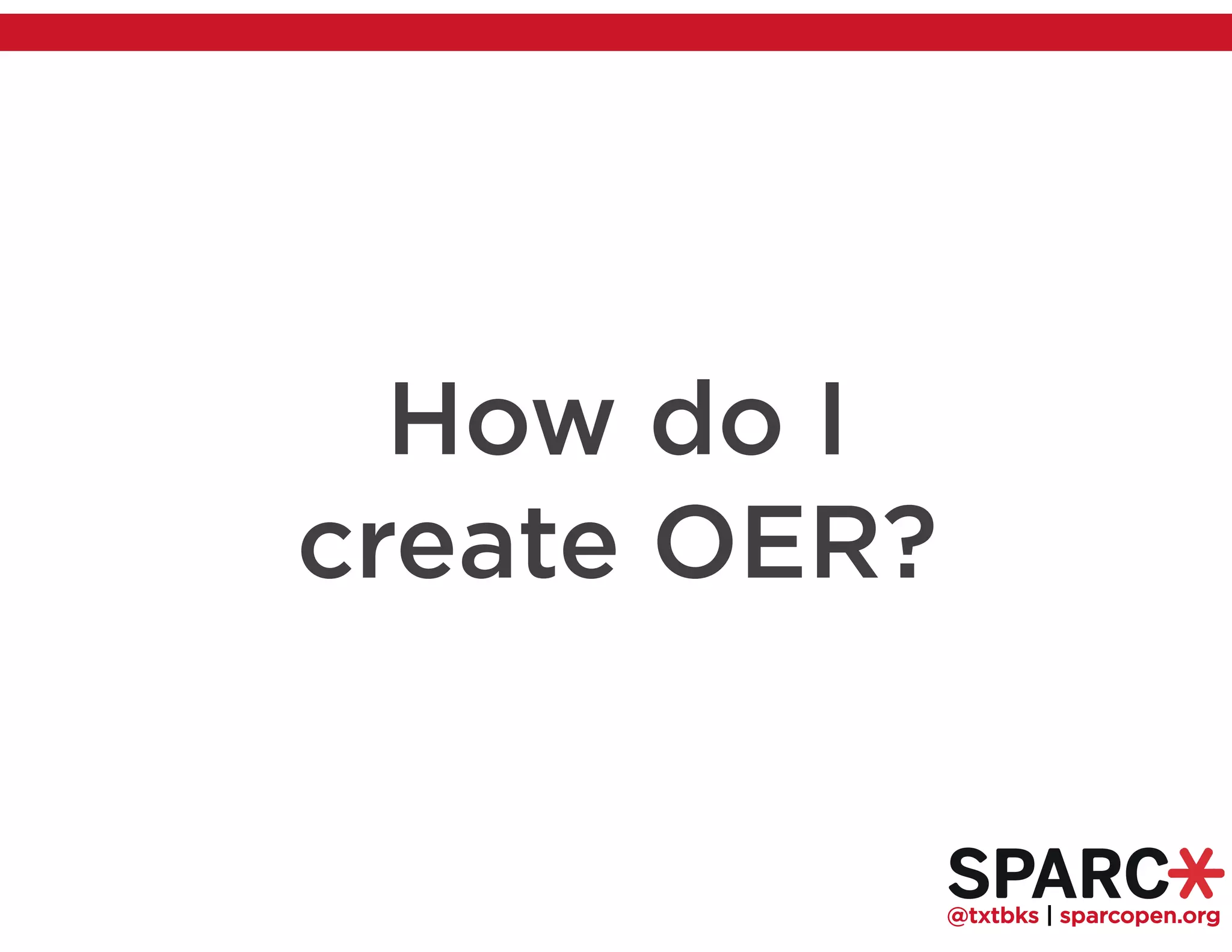 @txtbks | sparcopen.org
How do I
create OER?
 