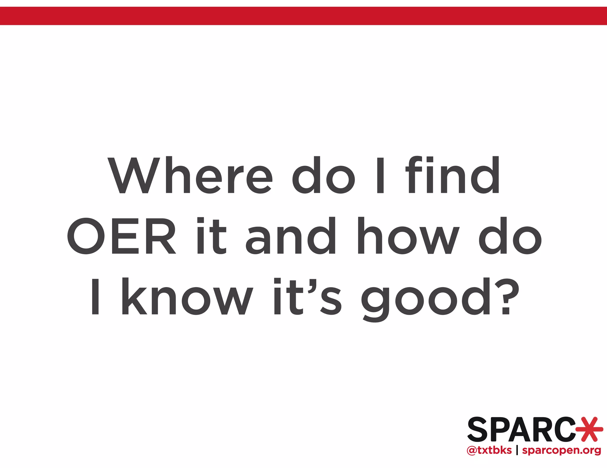 @txtbks | sparcopen.org
Where do I find
OER it and how do
I know it’s good?
 