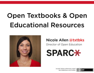 Open Textbooks & Open
Educational Resources
Nicole Allen @txtbks
Director of Open Education
except where otherwise noted
see slideshare.com/txtbks
 