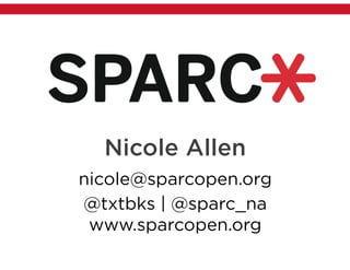 Nicole Allen
nicole@sparcopen.org
@txtbks | @sparc_na
www.sparcopen.org
 