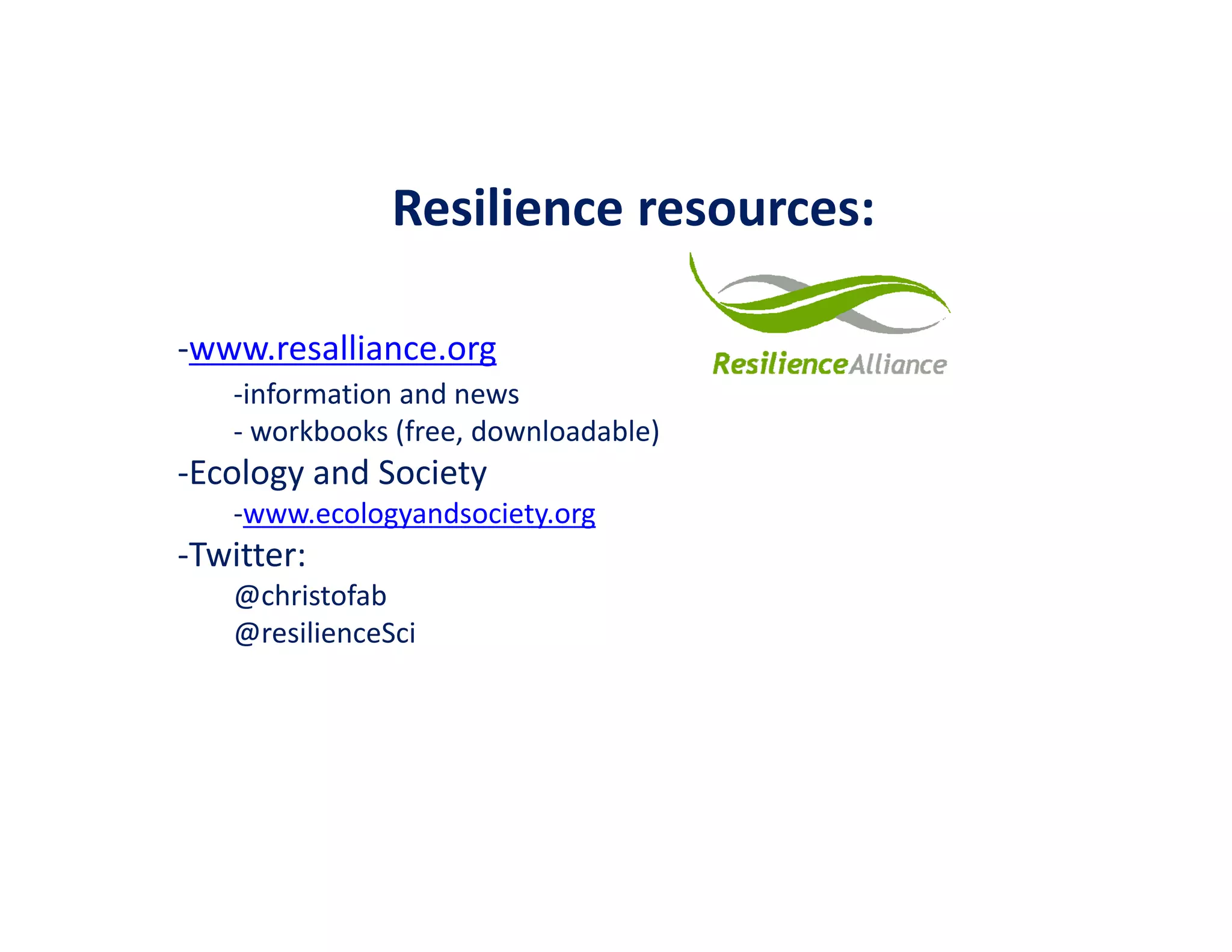 Resilience resources:
‐www.resalliance.org
‐information and news
‐ workbooks (free, downloadable)
‐Ecology and Society
‐www.ecologyandsociety.org
‐Twitter: 
@christofab
@resilienceSci
 