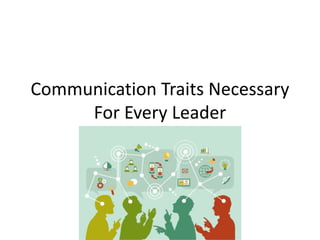 Communication Traits Necessary
For Every Leader
 