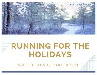 RUNNING FOR THE
HOLIDAYS
NOT THE ADVICE YOU EXPECT
ALLEN CURRERI
 