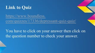 Link to Quiz
https://www.boundless.
com/quizzes/17336/depressant-quiz-quiz/
You have to click on your answer then click on
the question number to check your answer.