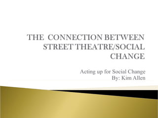 Acting up for Social Change By: Kim Allen 
