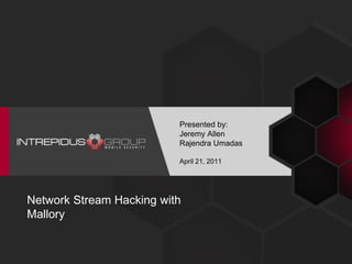 Presented by:
                          Jeremy Allen
                          Rajendra Umadas

                          April 21, 2011




Network Stream Hacking with
Mallory
 