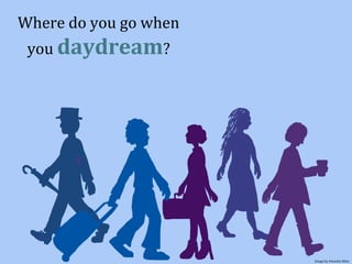 Where do you go when
you daydream?
Image by Amanda Allen
 