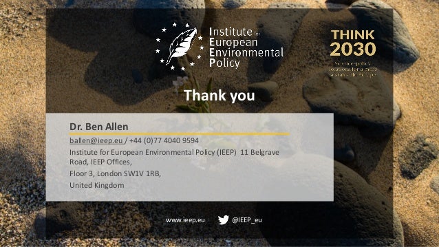 www.ieep.eu @IEEP_eu
Thank you
Dr. Ben Allen
ballen@ieep.eu / +44 (0)77 4040 9594
Institute for European Environmental Pol...