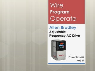 Wire

Program

Operate
Allen Bradley

Adjustable
Frequency AC Drive

Powerflex 4M
400 W

 