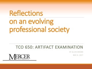 Reflections
on an evolving
professional society
TCO 650: ARTIFACT EXAMINATION
B Y A L L E N B R O W N
M A Y 4 , 2 0 1 7
 