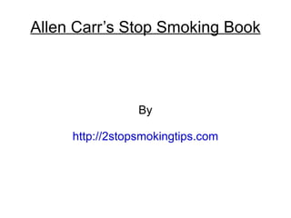 Allen Carr’s Stop Smoking Book




                 By

     http://2stopsmokingtips.com
 