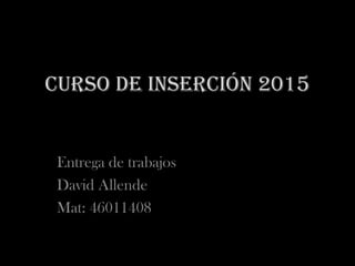 Curso de inserción 2015
Entrega de trabajos
David Allende
Mat: 46011408
 