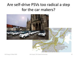 Are self-drive PSVs too radical a step
             for the car makers?




All Energy, 20 May 2010   Ash Gupta, The Gupta Partnership   13
 