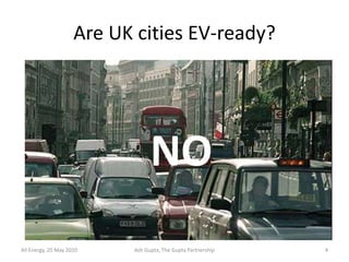 Are UK cities EV-ready?




                                 NO
All Energy, 20 May 2010    Ash Gupta, The Gupta Partnership   4
 