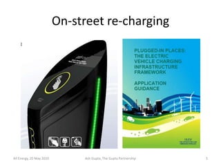 On-street re-charging




All Energy, 20 May 2010        Ash Gupta, The Gupta Partnership   5
 