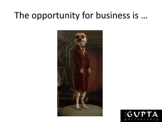 The opportunity for business is … 