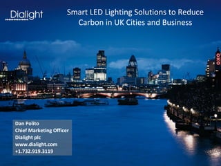 Smart LED Lighting Solutions to Reduce 
                        Carbon in UK Cities and Business




Dan Polito
Chief Marketing Officer
Dialight plc
www.dialight.com
+1.732.919.3119
 