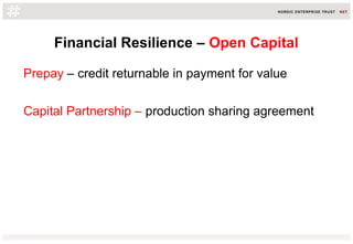 Financial Resilience – Open Capital
Prepay – credit returnable in payment for value
Capital Partnership – production sharing agreement
 