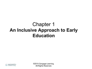 Chapter 1
An Inclusive Approach to Early
Education
©2015 Cengage Learning.
All Rights Reserved.
 